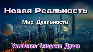 Новая Реальность. Мир Дуальности. Усиление Энергии Души