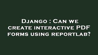 Django : Can we create interactive PDF forms using reportlab?