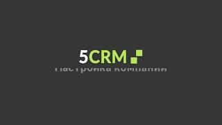 CRM система 5CRM. Настройки для вашей компании. Внедрение CRM.