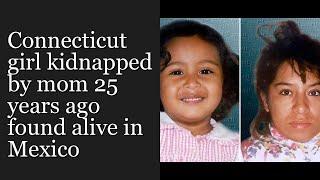 Connecticut girl kidnapped by mom 25 years ago found alive in Mexico