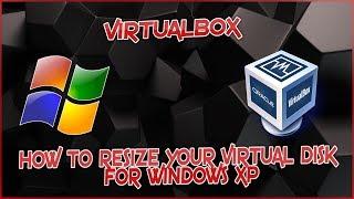 VIRTUALBOX - HOW TO RESIZE YOUR VIRTUAL DISK FOR WINDOWS XP 2019