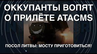 Оккупанты воют о прилёте ATACMS. Посол Литвы намекает: это последние недели для Крымского моста
