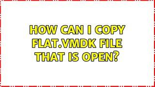 How can I copy flat.vmdk file that is open? (4 Solutions!!)