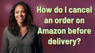 How do I cancel an order on Amazon before delivery?