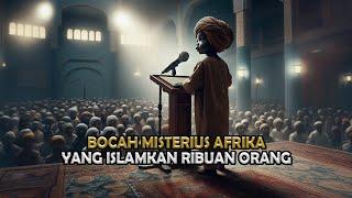 KEAJAIBAN ! Bocah Misterius yang Mualafkan Ribuan Orang Afrika ! Sejarah Islam