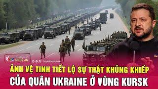 Ảnh vệ tinh tiết lộ sự thật khủng khiếp của quân Ukraine ở vùng Kursk