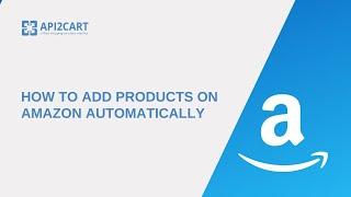 How to Add Products on Amazon Automatically I API2Cart