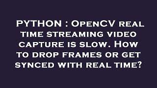 PYTHON : OpenCV real time streaming video capture is slow. How to drop frames or get synced with rea