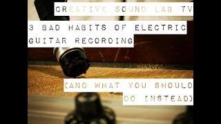 3 Bad Habits of Electric Guitar Recording (And What You Should Do Instead)