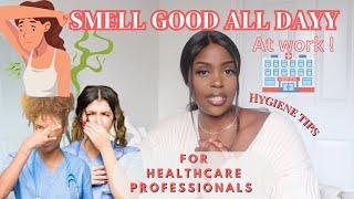 HYGIENE TIPS FOR HEALTHCARE WORKERS - HOW TO SMELL GOOD ALL DAY AT WORK (Thank me later)