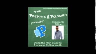 P&P Episode 36-The Prepped and Polished DJ Irie, Using the Main Stage to Empower At-Risk Youth