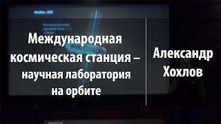 Международная космическая станция – научная лаборатория на орбите | Александр Хохлов