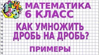 КАК УМНОЖИТЬ ДРОБЬ НА ДРОБЬ? Примеры | МАТЕМАТИКА 6 класс