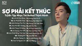 Lối Đi Cho Nhau, Sợ Phải Kết Thúc, Anh Không Tha Thứ | Tuyển Tập Nhạc Trẻ Ballad Thịnh Hành 2024