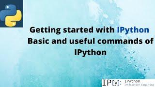 Getting started with iPython .What is iPython and its features.Basic and useful commands of iPython