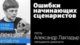 Лекция ОШИБКИ НАЧИНАЮЩИХ СЦЕНАРИСТОВ от Александра Лахтадыра на Amlab.me