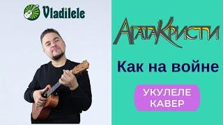 АГАТА КРИСТИ - КАК НА ВОЙНЕ укулеле кавер