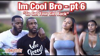 Im Cool Bro 6 - "Go Get Your Girl Back"