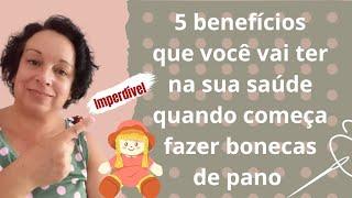 5 Benefícios que você vai ter na sua saúde, quando começa a fazer bonecas de pano! 5 vantagens️