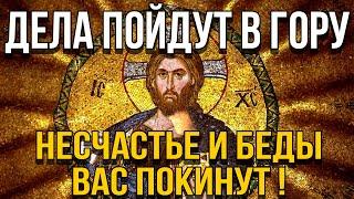 ДЕЛА ПОЙДУТ В ГОРУ, НЕСЧАСТЬЕ И БЕДЫ ВАС ПОКИНУТ! Молитва