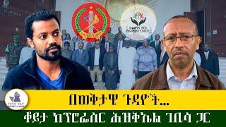 ወቅታዊ ጉዳዮች፣ ቆይታ ከፕሮፌሰር ህዝቀኤል ገቢሳ ጋር