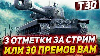 Т30 - 3 ОТМЕТКИ ЗА СТРИМ ИЛИ 30 ПРЕМ ТАНКОВ ВАМ!