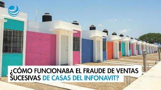 ¿Cómo funcionaba el fraude de ventas sucesivas de casas del Infonavit?