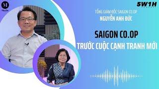 Saigon Co.op trước cuộc cạnh tranh mới | Tổng giám đốc Saigon Co.op Nguyễn Anh Đức | 5W1H