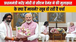 प्रधानमंत्री नरेंद्र मोदी से सीएम हेमंत ने की मुलाक़ात के क्या हैं मायने? खूब हो रही है चर्चा