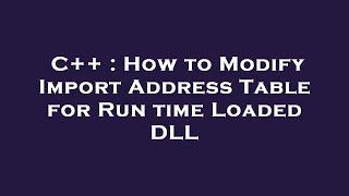 C++ : How to Modify Import Address Table for Run time Loaded DLL