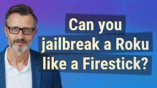 Can you jailbreak a Roku like a Firestick?