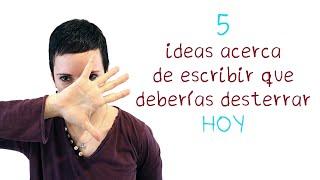 5 ideas acerca de escribir que deberías desterrar hoy