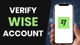 How To CORRECTLY Verify Account On Wise (FULL GUIDE)