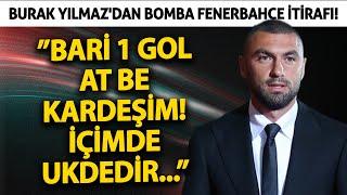 Burak Yılmaz'dan bomba Fenerbahçe itirafı! ”Bari 1 gol at be kardeşim! İçimde ukdedir...”