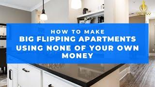 How to Make it BIG FLIPPING APARTMENTS Using None of Your Own Money!