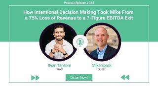 Ep. #355 - How Intentional Decision Making Took Mike From a 75% Loss of Revenue to a 7 Figure EBITD