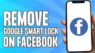 How to Remove Google Smart Lock on Facebook (Android)