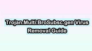 Trojan.Multi.BroSubsc.gen Removal Steps - How to get rid of Trojan.Multi.BroSubsc.gen