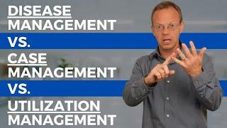 Disease Management VS. Case Management VS. Utilization Management