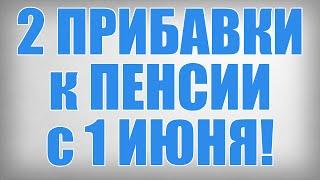 2 ПРИБАВКИ к ПЕНСИИ с 1 ИЮНЯ!