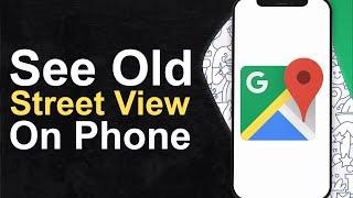 How To See Old Google Maps Street View on Phone (Step By Step)