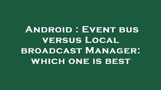 Android : Event bus versus Local broadcast Manager: which one is best