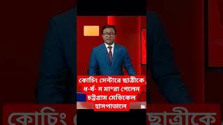 কোচিং সেন্টারে ছাত্রীকে ধ-র্ষ- ন মা*রা গেলেন চট্টগ্রাম মেডিকেল হাসপাতালে। #banglanews #newnews #news