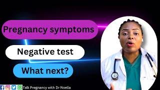 PREGNANCY SYMPTOMS BUT NEGATIVE PREGNANCY TEST. My advice on what next?