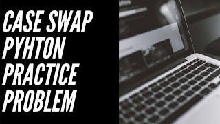 Case Swap Python Practice Problem using isupper and islower String Methods