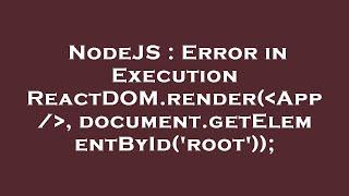 NodeJS : Error in Execution ReactDOM.render( App / , document.getElementById('root'));