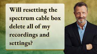 Will resetting the spectrum cable box delete all of my recordings and settings?