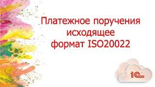 Платежное поручение исходящие ISO 20022 в 1С с 11 ноября 2024 года