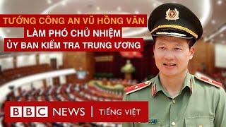 TƯỚNG CÔNG AN VŨ HỒNG VĂN LÀM PHÓ CHỦ NHIỆM ỦY BAN KIỂM TRA TRUNG ƯƠNG