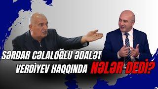 Sərdar Cəlaloğlu Ədalət Verdiyev haqqında nələr dedi?!